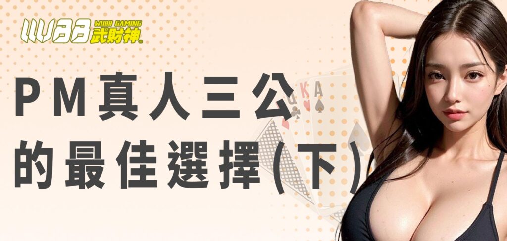 AT99娛樂城：PM真人三公的最佳選擇(下)